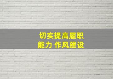 切实提高履职能力 作风建设